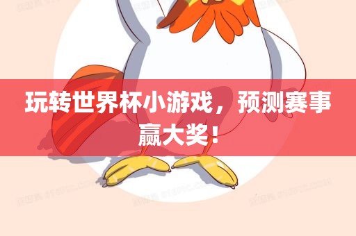 玩转世界杯小游戏，预测赛事赢大奖！眉山市正发家政服务有限公司