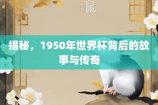 揭秘，1950年世界杯背后的故事与传奇