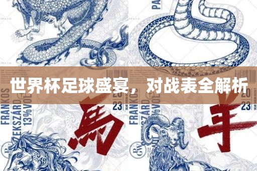 世界杯足球盛宴，对战表全解析眉山市正发家政服务有限公司