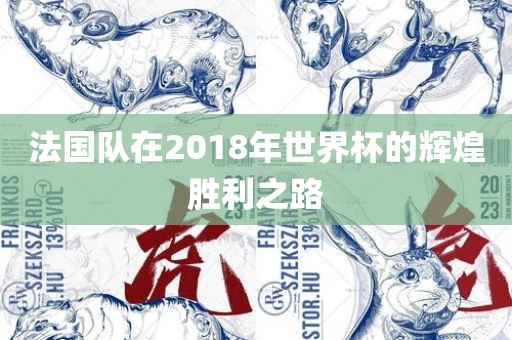 法国队在2018年世界杯的辉煌胜利之路眉山市正发家政服务有限公司