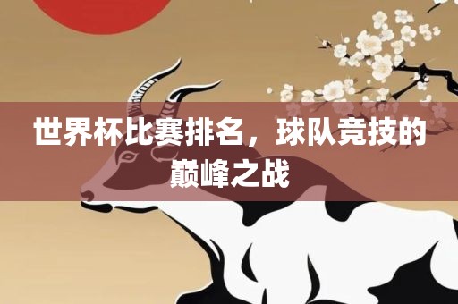 世界杯比赛排名，球队竞技的巅峰之战