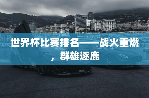 世界杯比赛排名——战火重燃，群雄逐鹿眉山市正发家政服务有限公司