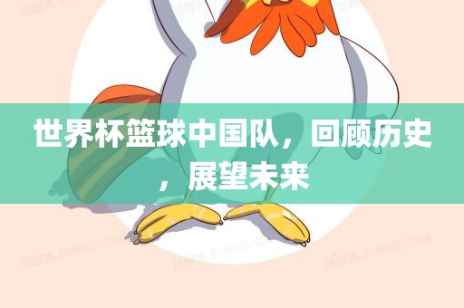 世界杯篮球中国队，回顾历史，展望未来