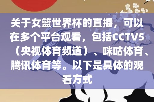 关于女篮世界杯的直播，可以在多个平台观看，包括CCTV5（央视体育频道）、咪咕体育、腾讯体育等。以下是具体的观看方式眉山市正发家政服务有限公司