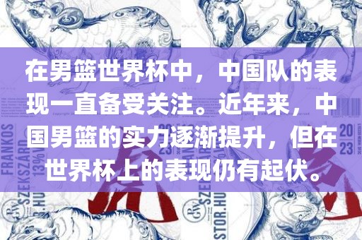 在男篮世界杯中，中国队的表现一直备受关注。近年来，中国男篮的实力逐渐提升，但在世界杯上的表现仍有起伏。眉山市正发家政服务有限公司