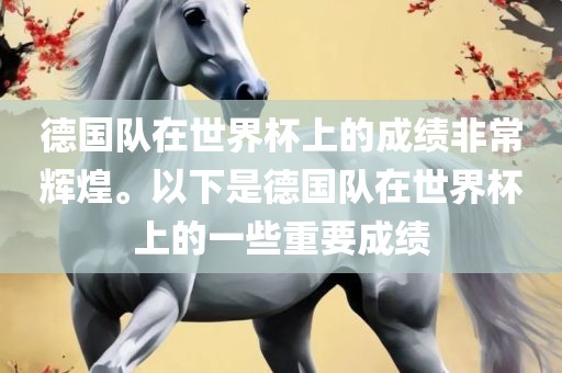 德国队在世界杯上的成绩非常辉煌。以下是德国队在世界杯上的一些重要成绩