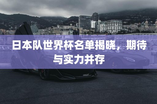 日本队世界杯名单揭晓，期待与实力并眉山市正发家政服务有限公司存