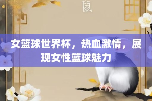 女篮球世界杯，热血激情，展现女性篮球魅力