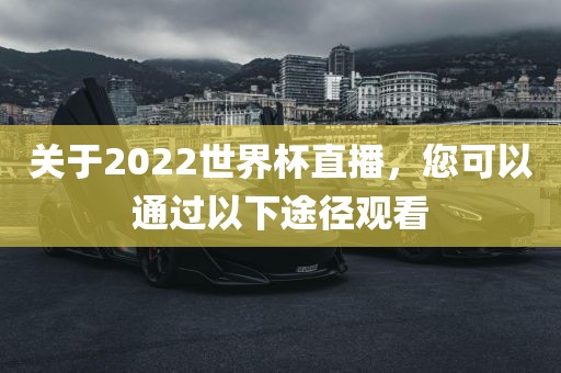 关于2022世界杯直播，您可以通过以下途径观看