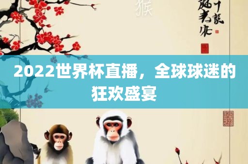 2022世界杯直播，全球球迷的狂欢盛宴眉山市正发家政服务有限公司