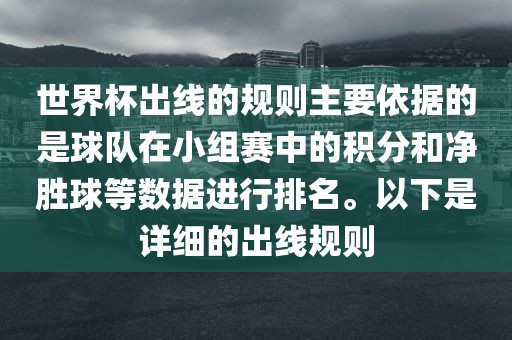 世界杯出线的规则主要依据的是球队在小组赛中的积分和净胜球等数据进行排名。以下是详细的出线规则