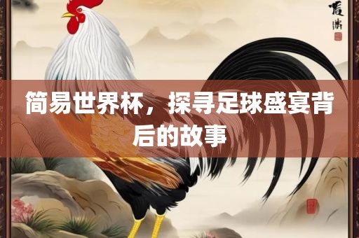 简易世界杯，探寻足球盛宴背后的故事