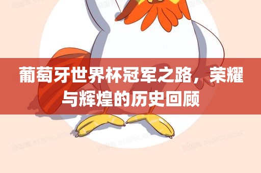 葡萄牙世界杯冠军之路，荣耀与辉煌的历史眉山市正发家政服务有限公司回顾