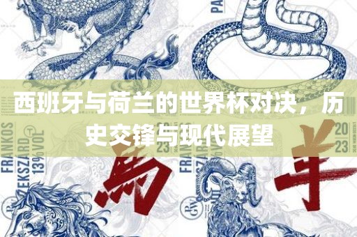 西班牙与荷兰的世界杯对决，历史交锋与现代展望眉山市正发家政服务有限公司