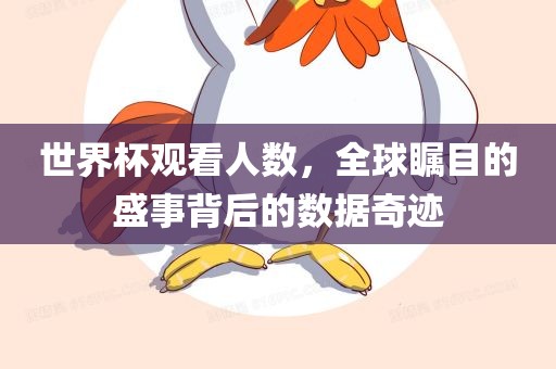 世界杯观看人数，全球瞩目的盛事背后的数据奇迹