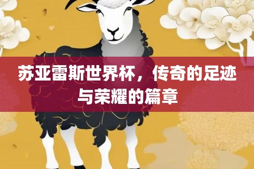 苏亚雷斯世界杯，传奇的足迹与荣耀的篇章