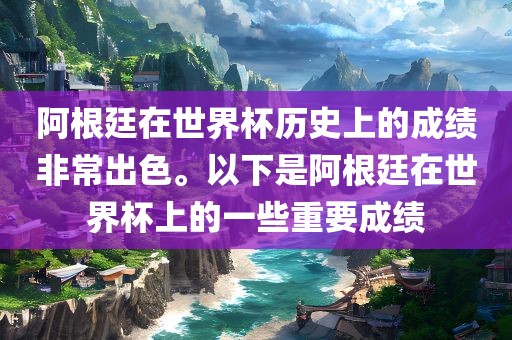 阿根廷在世界杯历史上的成绩非常出色。以下是阿根廷在世界杯上的一些重要成绩