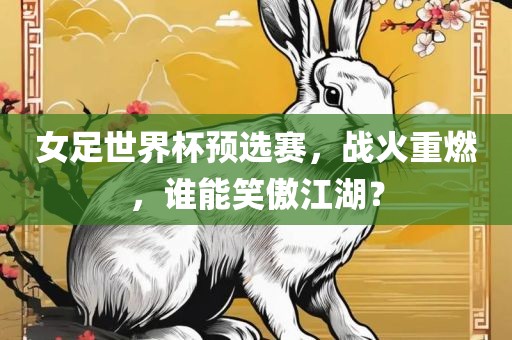 女足世界杯预选赛，战火重燃，谁能笑傲江湖？