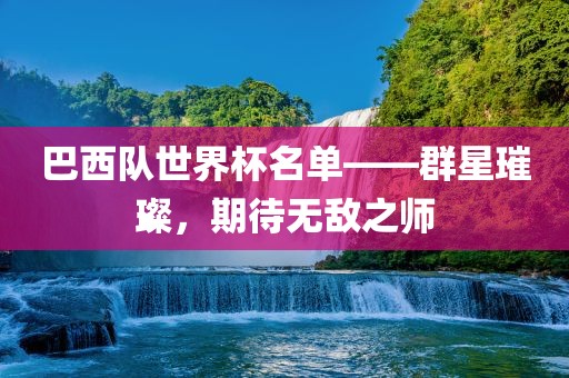 巴西队世界杯名单——群星璀璨，期待无敌之师