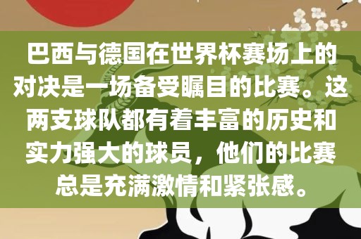 巴西与德国在世界杯赛场上的对决是一场备受瞩目的比赛。这两支球队都有着丰富的历史和实力强大的球员，他们的比赛总是充满激情和紧张感。眉山市正发家政服务有限公司