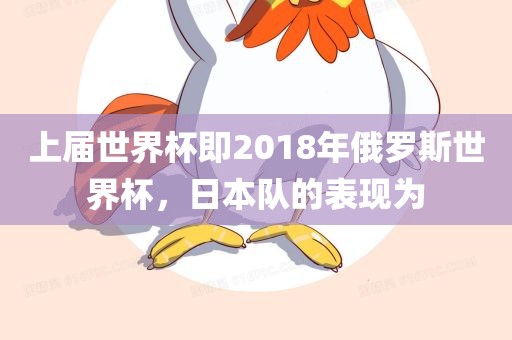 上届世界杯即2018年俄罗斯世界杯，日本队的表现为