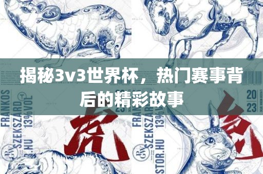 揭秘3v3世界杯，热门赛事背后的精彩故事眉山市正发家政服务有限公司