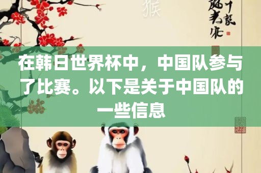 在韩日世界杯中，中国队参与了比赛。以下是关于中国队的一些信息眉山市正发家政服务有限公司