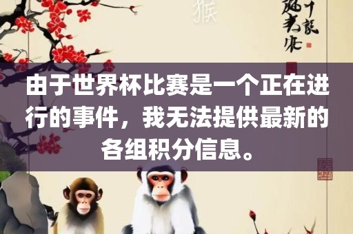 由于世界杯比赛是一个正在进行的事件，我无法提供最新的各组积分信息。眉山市正发家政服务有限公司