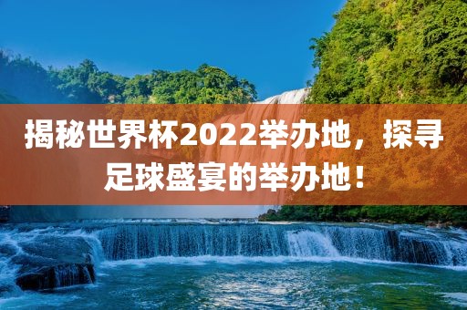 揭秘世界杯2022举办地，探寻足球盛宴的举办地！