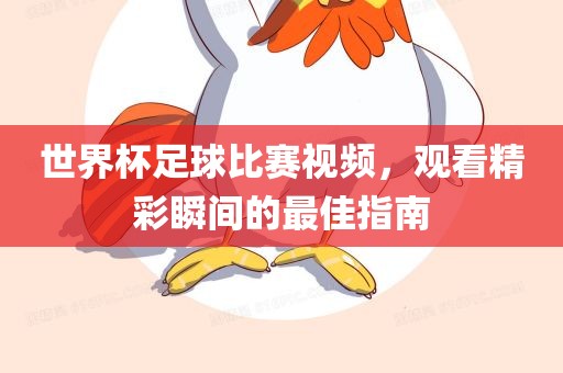 世界杯足球比赛视频，观看精彩瞬间的最佳指南