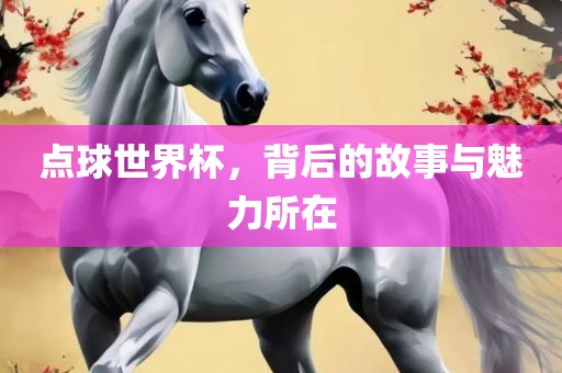 点球世界杯，背后的故事与魅力所在