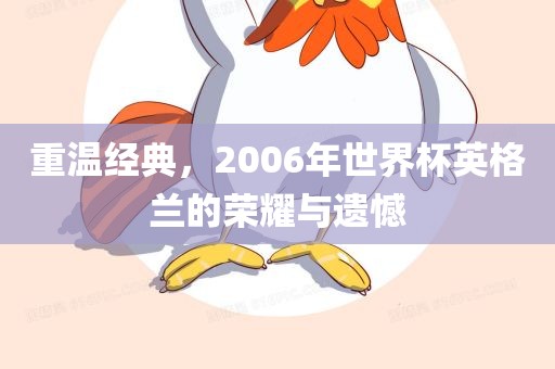 重温经典，2006年世界杯英格兰的荣耀与遗憾