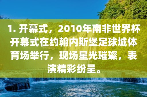 1. 开幕式，2010年南非世界杯开幕式在约翰内斯堡足球城体育场举行，现场星光璀璨，表演精彩纷呈。