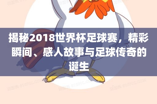 揭秘2018世界杯足球赛，精彩瞬间、感人故事与足球传奇的诞生眉山市正发家政服务有限公司