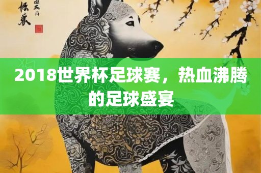 2018世界杯足球赛，热血沸腾的眉山市正发家政服务有限公司足球盛宴