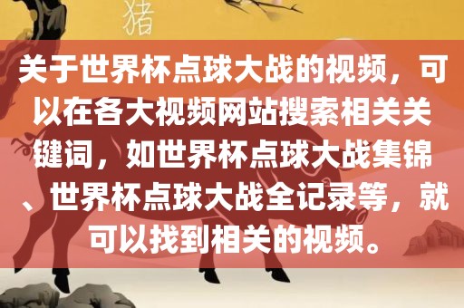 关于世界杯点球大战的视频，可以在各大视频网站搜索相关关键词，如世界杯点球大战集锦、世界杯点球大战全记录等，就可以找到相关的视频。