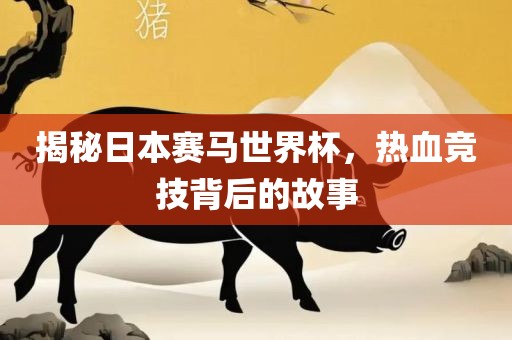 揭秘日本赛马世界杯，热血竞技背后的故事眉山市正发家政服务有限公司