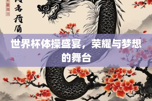 世界杯体操盛宴，荣耀与梦想的舞台