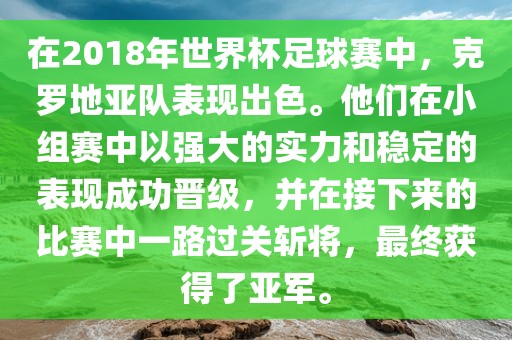 在2018年世界杯足球赛中，克罗地亚队表现出色。他们在小组赛中以强大的实力和稳定的表现成功晋级，并在接下来的比赛中一路过关斩将，最终获得了亚军。