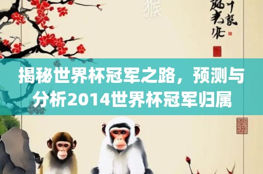 揭秘世界杯冠军之路，预测与分析2014世界杯冠军归属