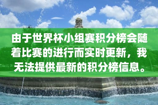 由于世界杯小组赛积分榜会随着比赛的进行而实时更新，我无法提供最新的积分榜信息。