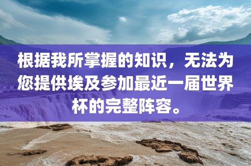 根据我所掌握的知识，无法为您提供埃及参加最近一届世界杯的完整阵容。