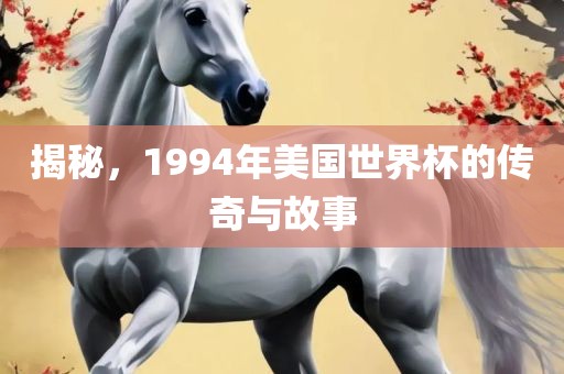 揭秘，1994年美国世界杯的传奇与故事