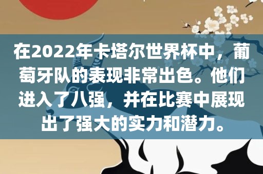 在2022年卡塔尔世界杯中，葡萄牙队的表现非常出色。他们进入了八强，并在比赛中展现出了强大的实力和潜力。眉山市正发家政服务有限公司