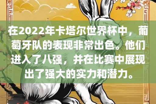 在2022年卡塔尔世界杯中，葡萄牙队的表现非常出色。他们进入了八强，并在比赛中展现出了强大的实力和潜力。