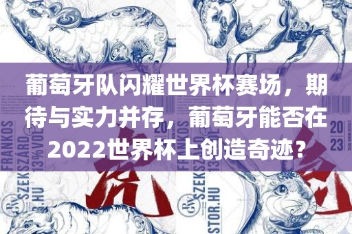 葡萄牙队闪耀世界杯赛场，期待与实力并存，葡萄牙能否在2022世界杯上创造奇迹？