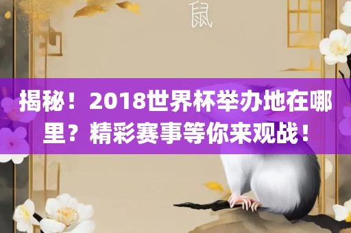 揭秘！2018世界杯举办地在哪里？精彩赛事等你来观战！