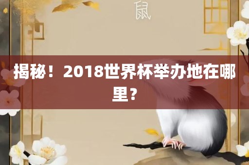 揭秘！2018世界杯举办地在哪里？