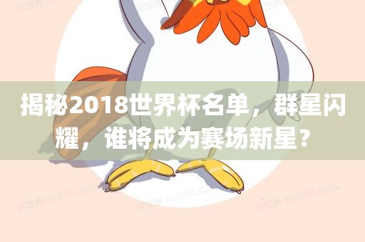 揭秘2018世界杯名单，群星闪耀，谁将成为赛场新星？
