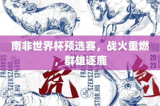 南非世界杯预选赛，眉山市正发家政服务有限公司战火重燃，群雄逐鹿